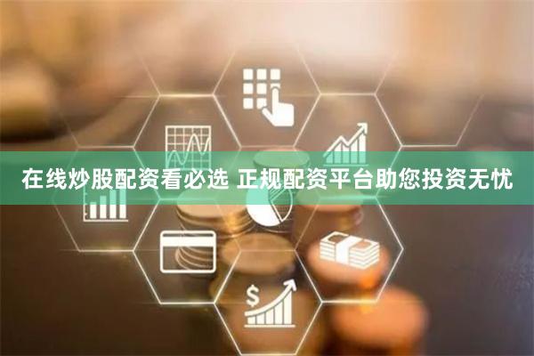 在线炒股配资看必选 正规配资平台助您投资无忧