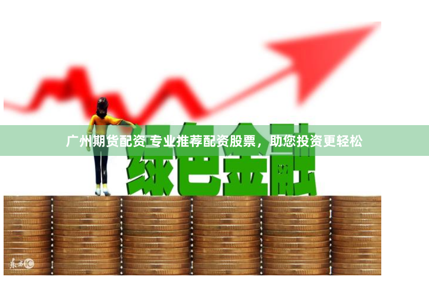 广州期货配资 专业推荐配资股票，助您投资更轻松