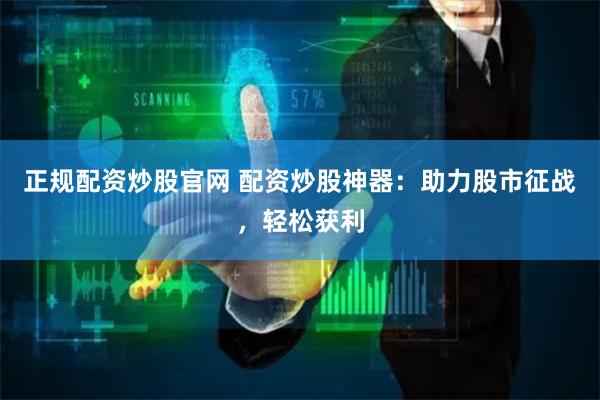 正规配资炒股官网 配资炒股神器：助力股市征战，轻松获利