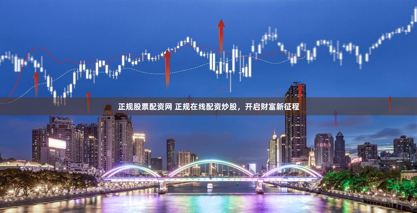 正规股票配资网 正规在线配资炒股，开启财富新征程