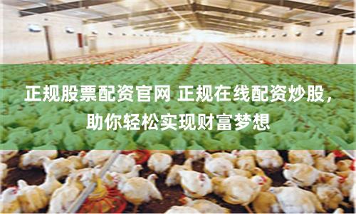 正规股票配资官网 正规在线配资炒股，助你轻松实现财富梦想