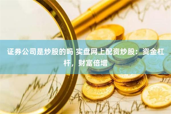 证券公司是炒股的吗 实盘网上配资炒股：资金杠杆，财富倍增