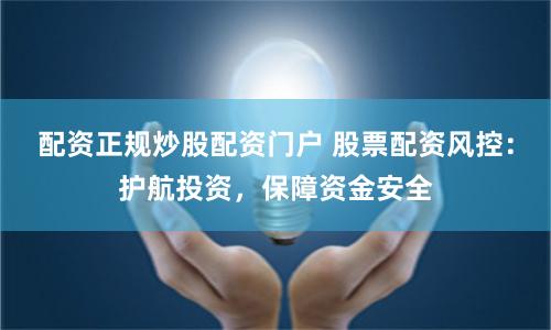 配资正规炒股配资门户 股票配资风控：护航投资，保障资金安全
