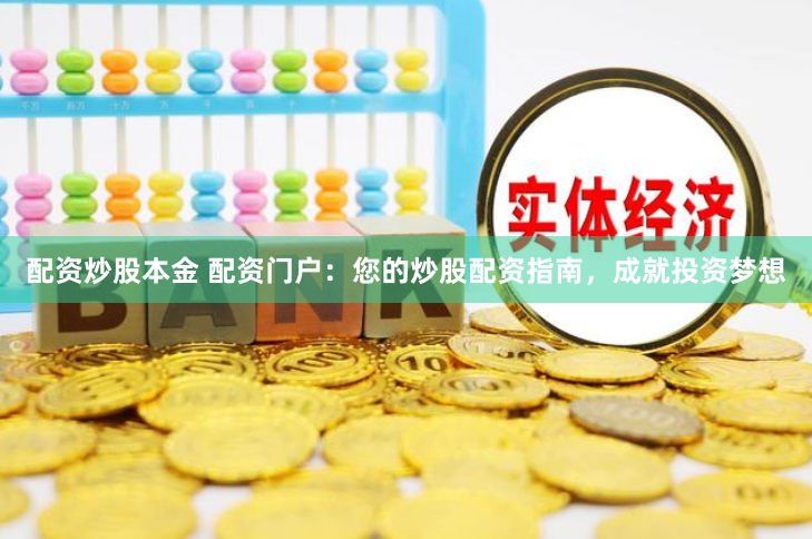 配资炒股本金 配资门户：您的炒股配资指南，成就投资梦想