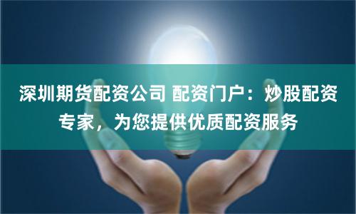 深圳期货配资公司 配资门户：炒股配资专家，为您提供优质配资服务