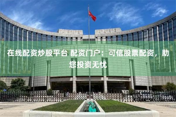 在线配资炒股平台 配资门户：可信股票配资，助您投资无忧
