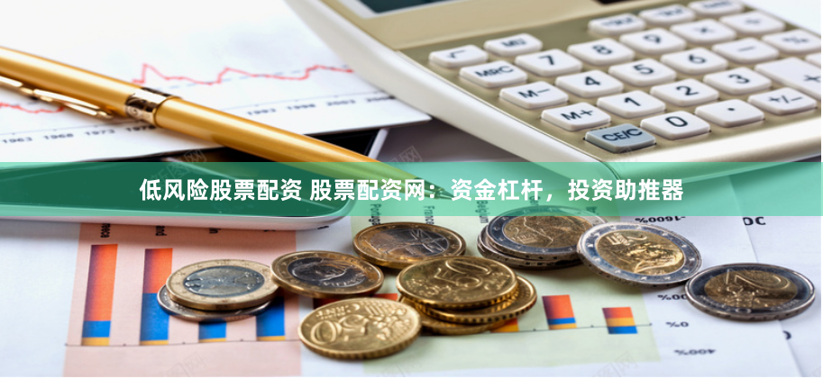 低风险股票配资 股票配资网：资金杠杆，投资助推器