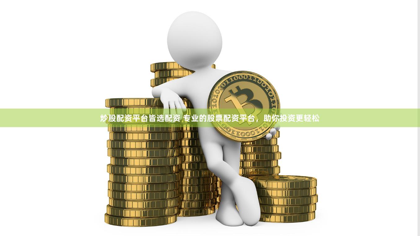 炒股配资平台皆选配资 专业的股票配资平台，助你投资更轻松