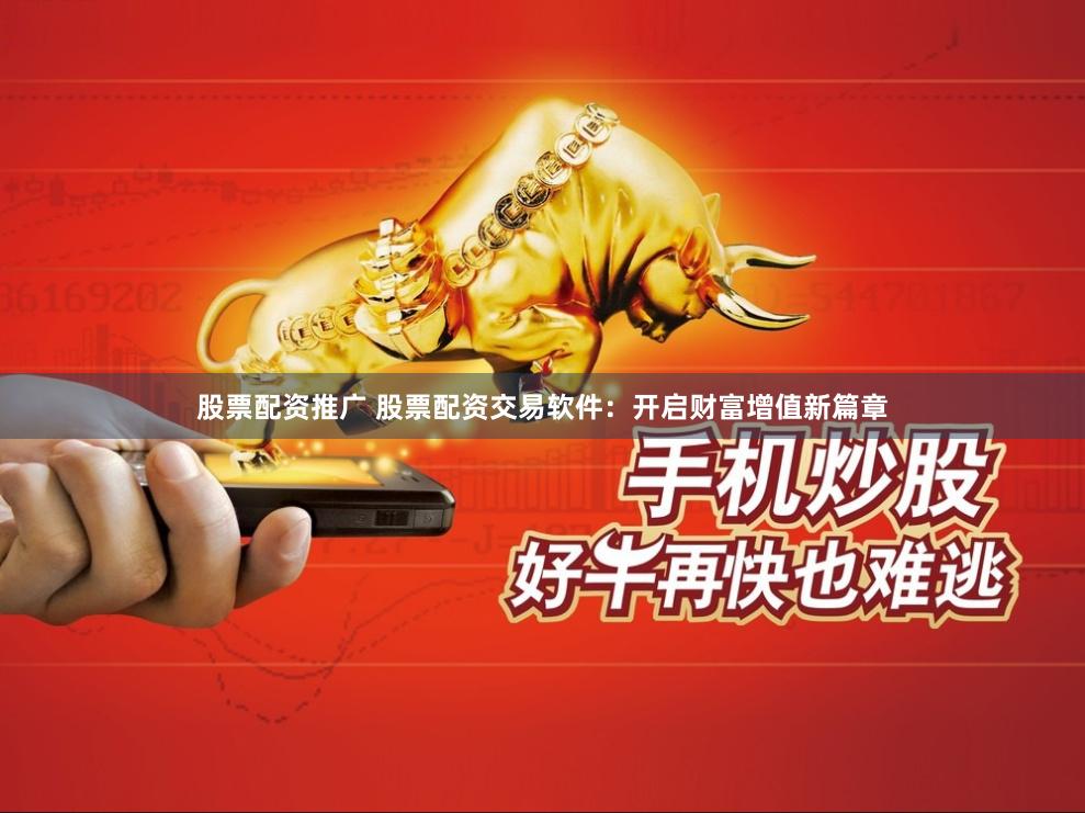 股票配资推广 股票配资交易软件：开启财富增值新篇章