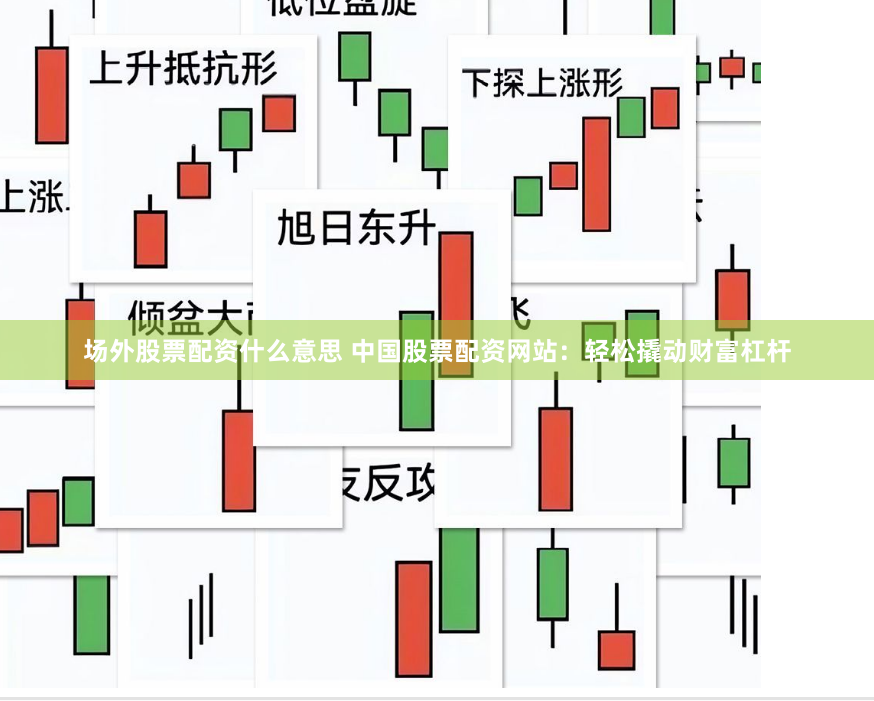 场外股票配资什么意思 中国股票配资网站：轻松撬动财富杠杆
