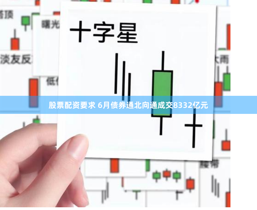 股票配资要求 6月债券通北向通成交8332亿元