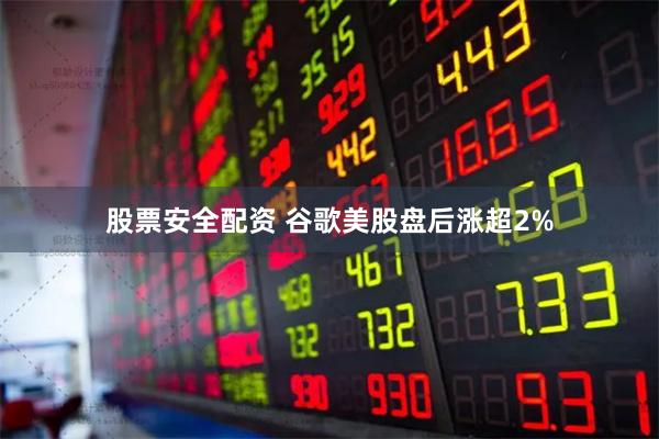 股票安全配资 谷歌美股盘后涨超2%