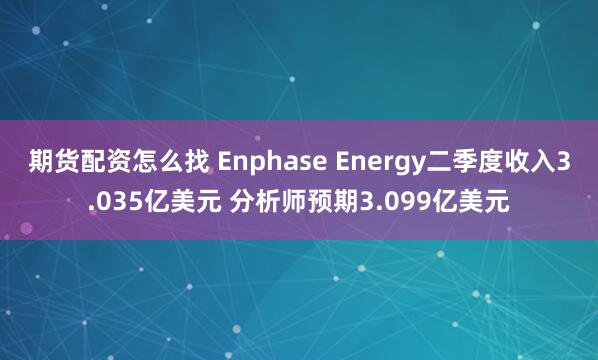 期货配资怎么找 Enphase Energy二季度收入3.035亿美元 分析师预期3.099亿美元