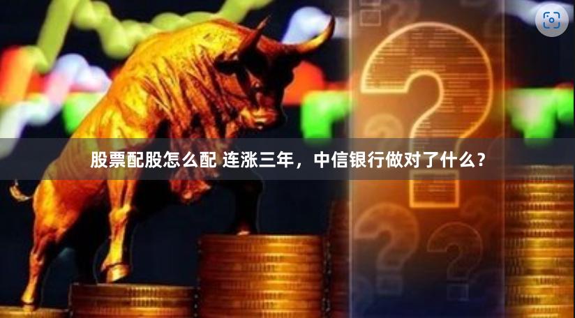 股票配股怎么配 连涨三年，中信银行做对了什么？