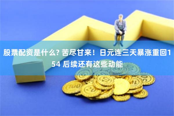 股票配资是什么? 苦尽甘来！日元连三天暴涨重回154 后续还有这些动能