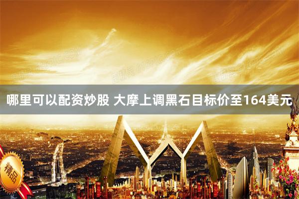 哪里可以配资炒股 大摩上调黑石目标价至164美元