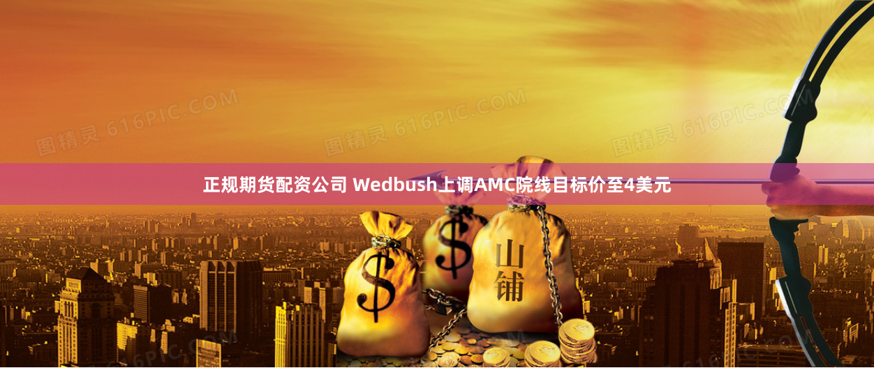正规期货配资公司 Wedbush上调AMC院线目标价至4美元