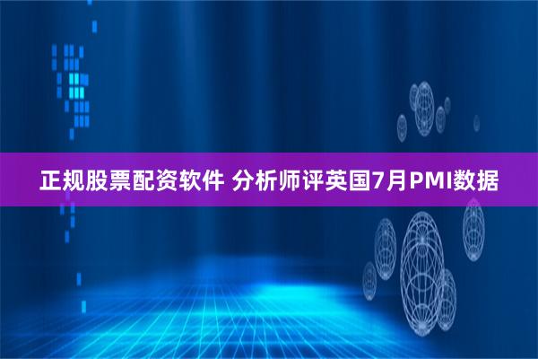 正规股票配资软件 分析师评英国7月PMI数据