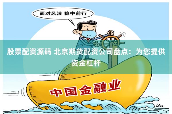 股票配资源码 北京期货配资公司盘点：为您提供资金杠杆