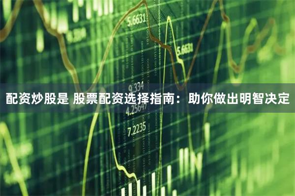 配资炒股是 股票配资选择指南：助你做出明智决定