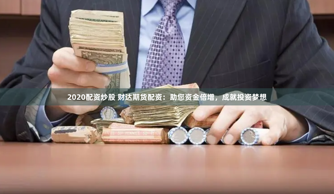 2020配资炒股 财达期货配资：助您资金倍增，成就投资梦想