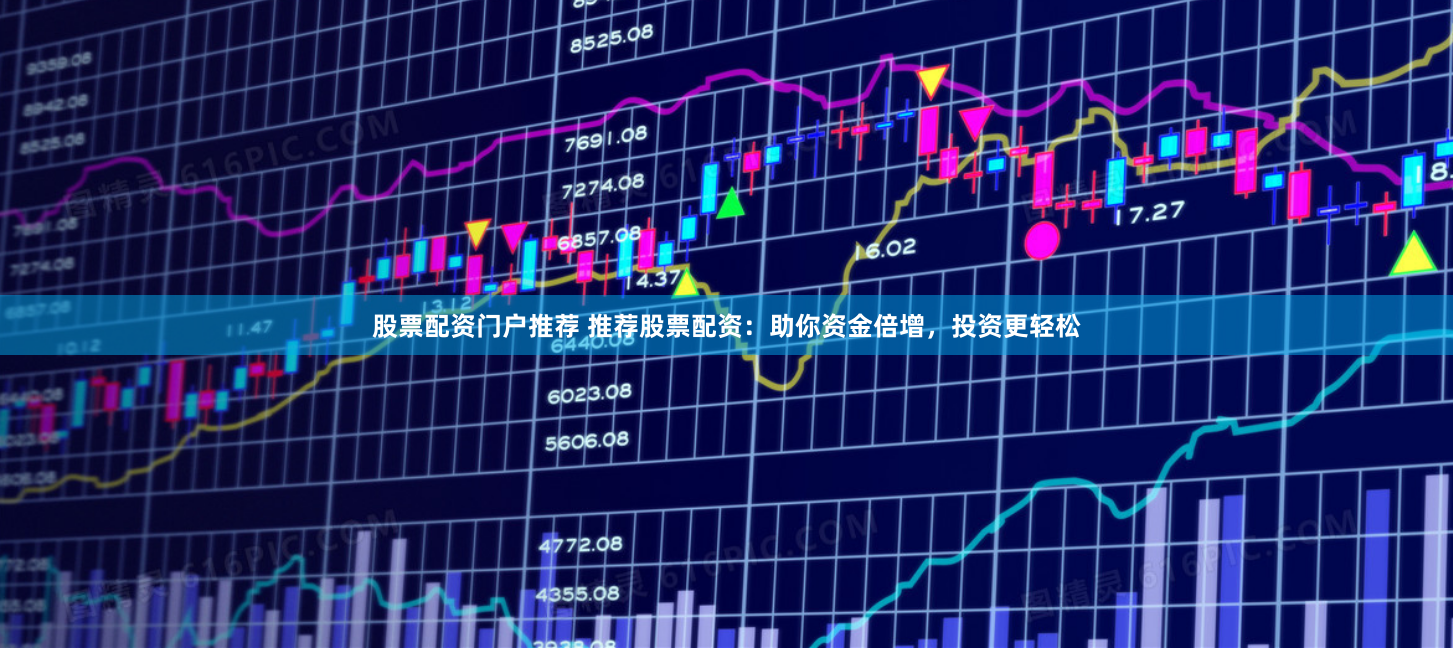 股票配资门户推荐 推荐股票配资：助你资金倍增，投资更轻松