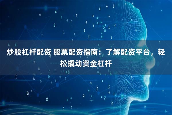炒股杠杆配资 股票配资指南：了解配资平台，轻松撬动资金杠杆