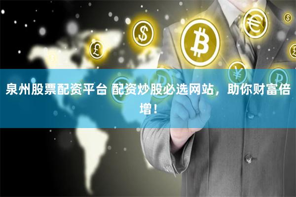 泉州股票配资平台 配资炒股必选网站，助你财富倍增！