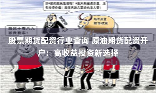 股票期货配资行业查询 原油期货配资开户：高收益投资新选择