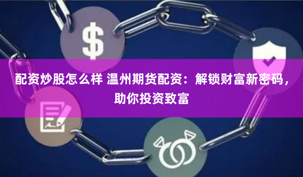 配资炒股怎么样 温州期货配资：解锁财富新密码，助你投资致富