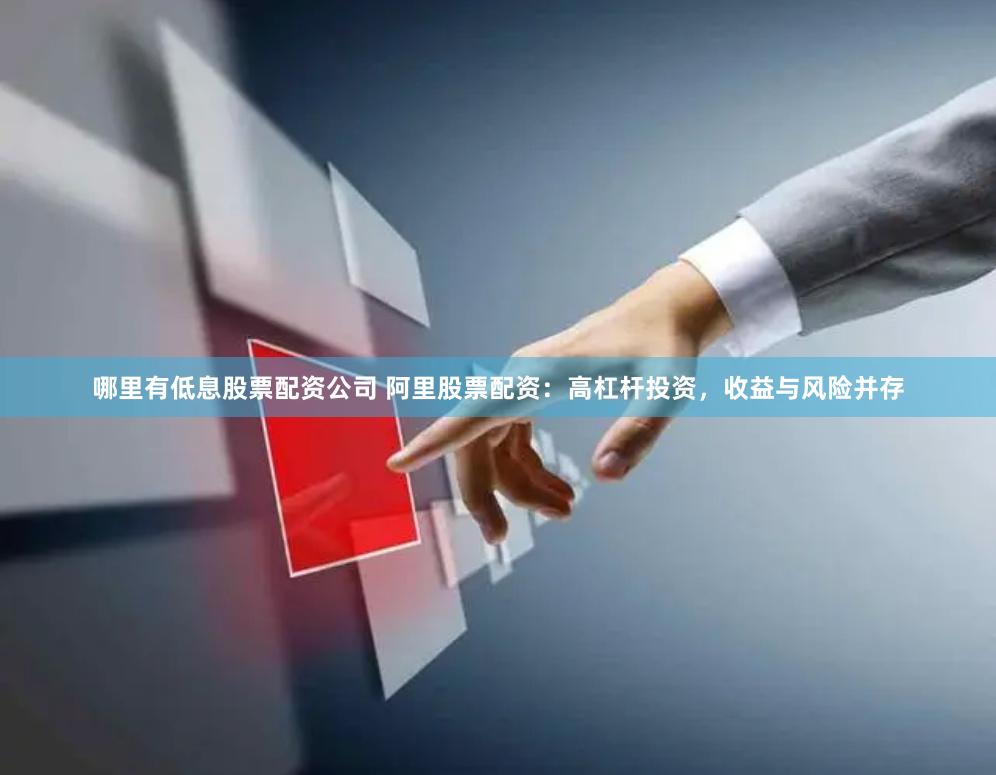 哪里有低息股票配资公司 阿里股票配资：高杠杆投资，收益与风险并存