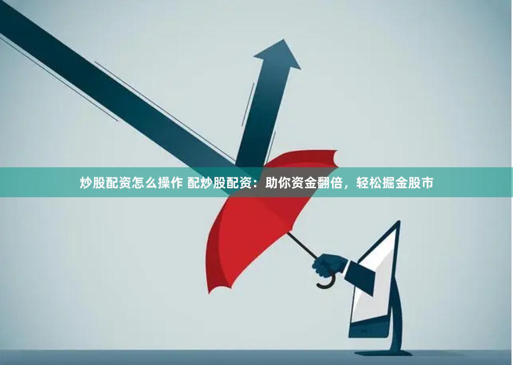 炒股配资怎么操作 配炒股配资：助你资金翻倍，轻松掘金股市
