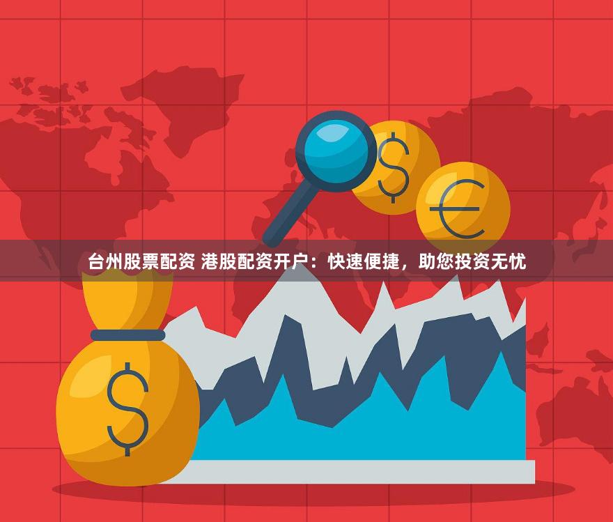 台州股票配资 港股配资开户：快速便捷，助您投资无忧