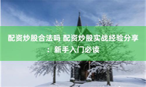 配资炒股合法吗 配资炒股实战经验分享：新手入门必读