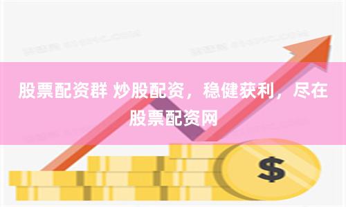 股票配资群 炒股配资，稳健获利，尽在股票配资网