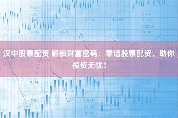 汉中股票配资 解锁财富密码:靠谱股票配资,助你投资无忧!