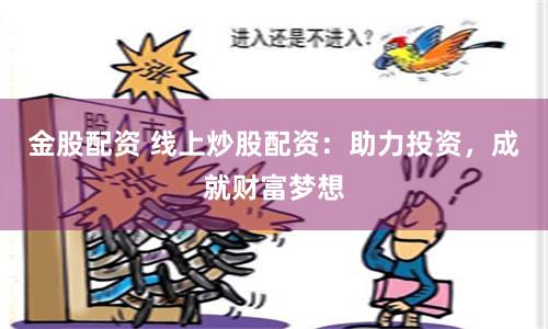 金股配资 线上炒股配资:助力投资,成就财富梦想
