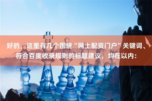 好的，这里有几个围绕“网上配资门户”关键词、符合百度收录规则的标题建议，均在以内：