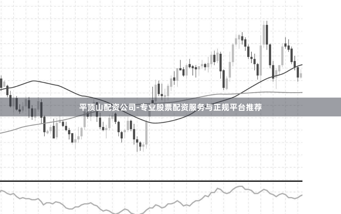 平顶山配资公司-专业股票配资服务与正规平台推荐
