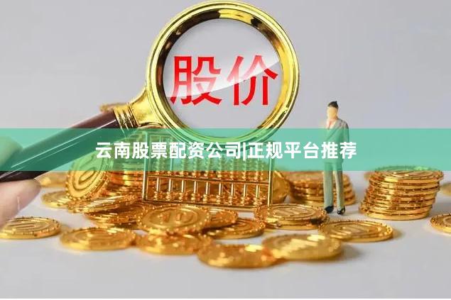 云南股票配资公司|正规平台推荐