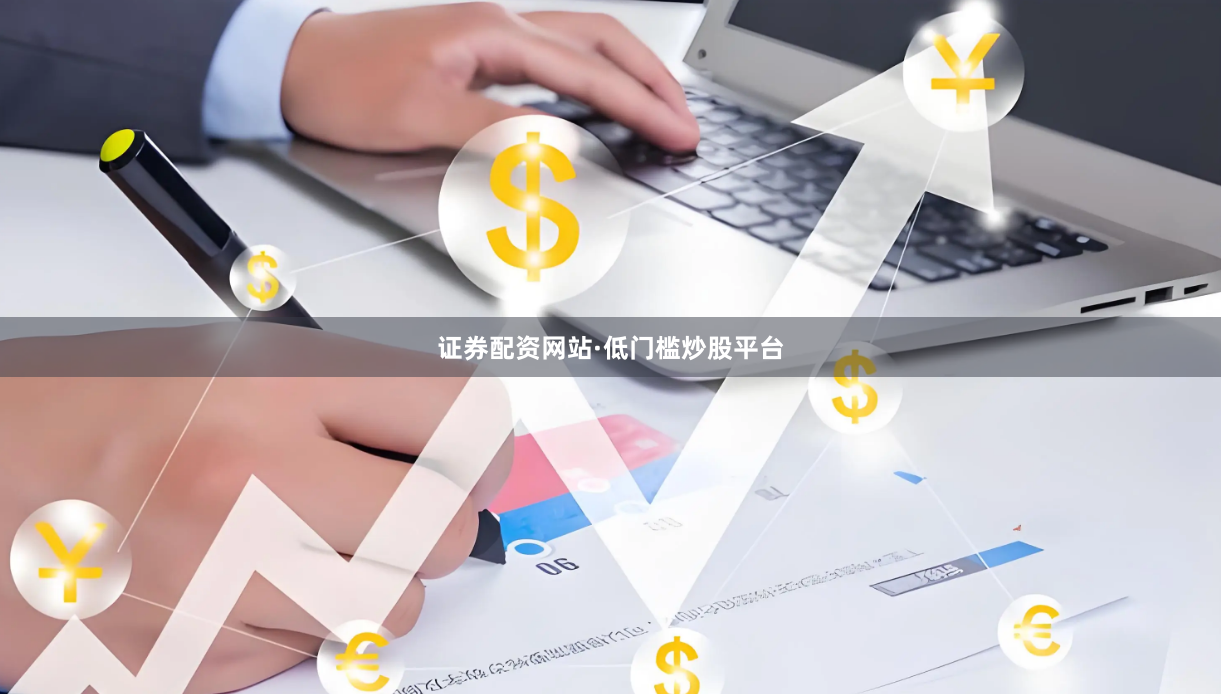 证券配资网站·低门槛炒股平台