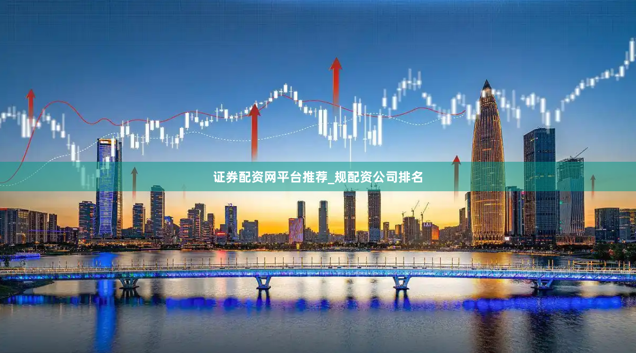 证券配资网平台推荐_规配资公司排名