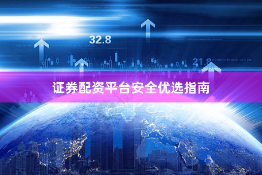 证券配资平台安全优选指南