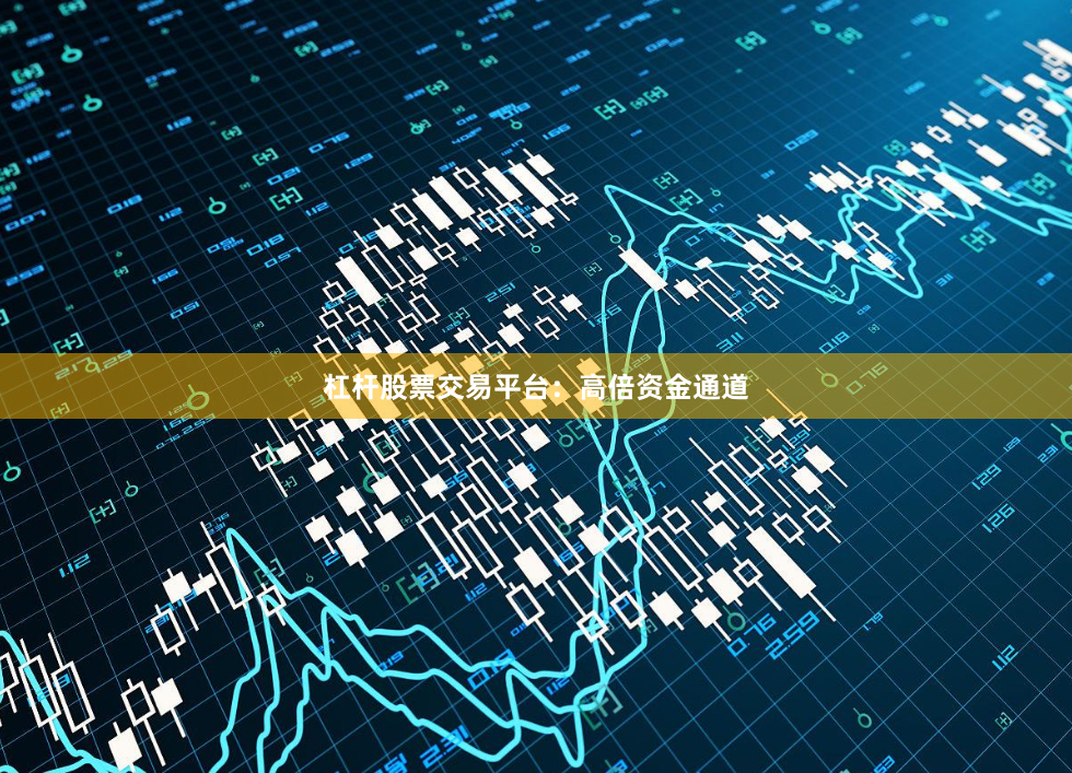 杠杆股票交易平台:高倍资金通道