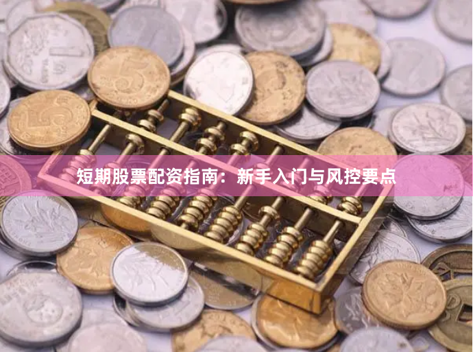 短期股票配资指南：新手入门与风控要点