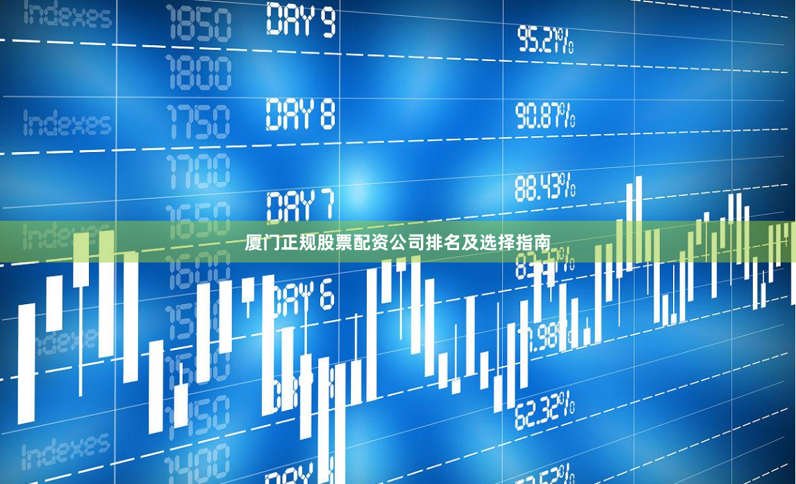 厦门正规股票配资公司排名及选择指南