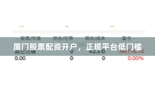 厦门股票配资开户，正规平台低门槛