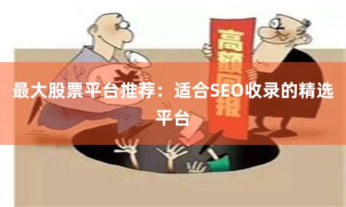 最大股票平台推荐：适合SEO收录的精选平台
