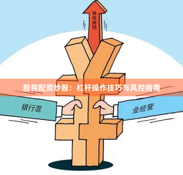 股民配资炒股：杠杆操作技巧与风控指南