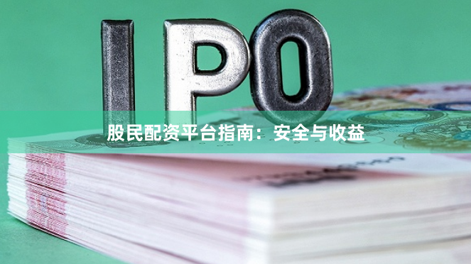 股民配资平台指南：安全与收益